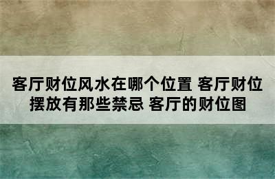 客厅财位风水在哪个位置 客厅财位摆放有那些禁忌 客厅的财位图